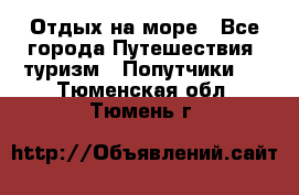 Отдых на море - Все города Путешествия, туризм » Попутчики   . Тюменская обл.,Тюмень г.